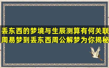丢东西的梦境与生辰测算有何关联周易梦到丢东西周公解梦为你揭秘  ！